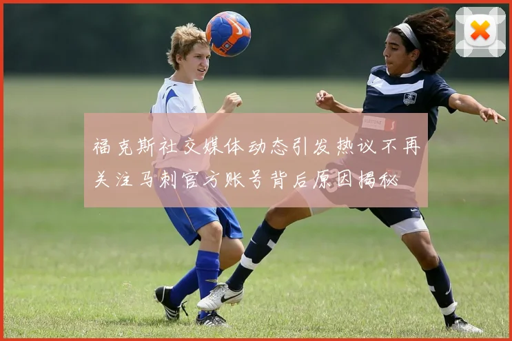 福克斯社交媒体动态引发热议不再关注马刺官方账号背后原因揭秘