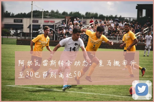 阿尔瓦雷斯转会动态：皇马概率升至30巴萨则高达50