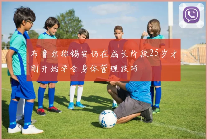 布鲁尔称锡安仍在成长阶段25岁才刚开始学会身体管理技巧