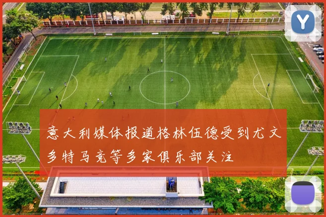 意大利媒体报道格林伍德受到尤文多特马竞等多家俱乐部关注