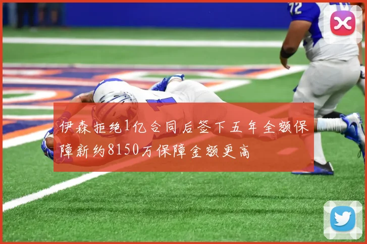 伊森拒绝1亿合同后签下五年全额保障新约8150万保障金额更高