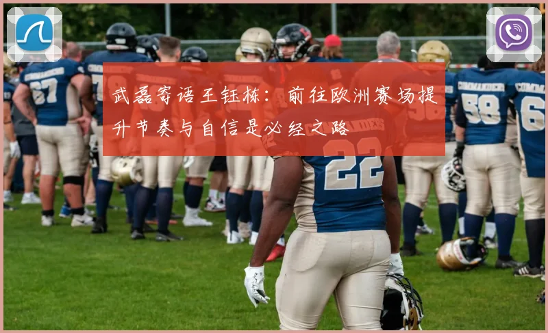 武磊寄语王钰栋：前往欧洲赛场提升节奏与自信是必经之路