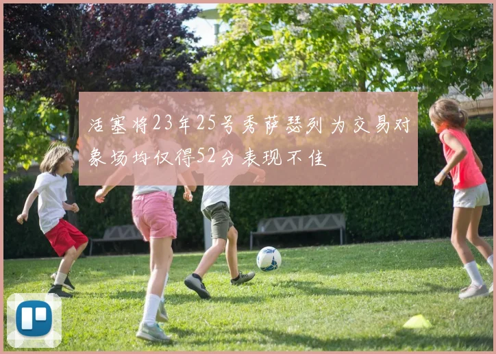 活塞将23年25号秀萨瑟列为交易对象场均仅得52分表现不佳