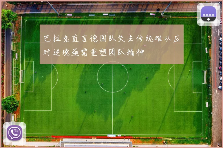 巴拉克直言德国队失去传统难以应对逆境亟需重塑团队精神