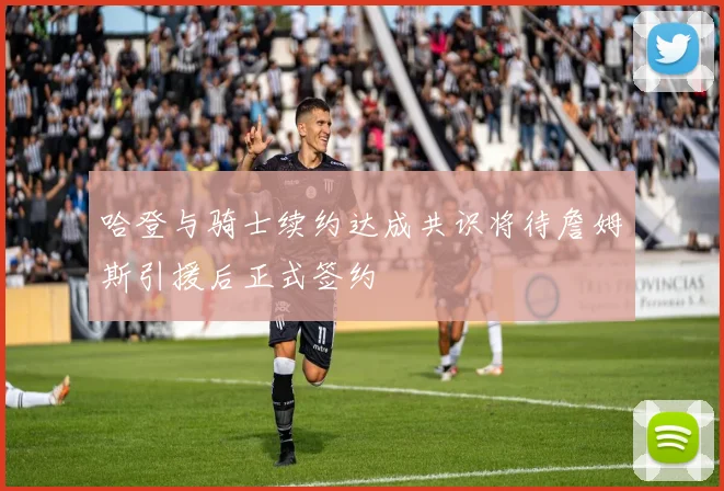 哈登与骑士续约达成共识将待詹姆斯引援后正式签约