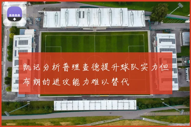 凯记分析普理查德提升球队实力但布朗的进攻能力难以替代